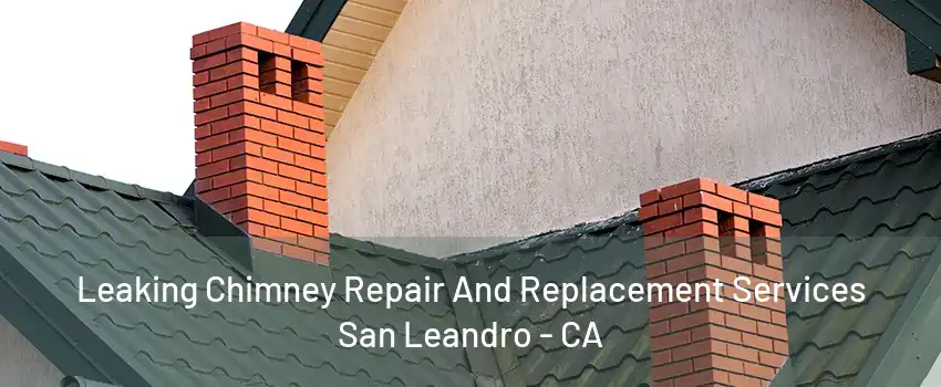 Leaking Chimney Repair And Replacement Services San Leandro - CA